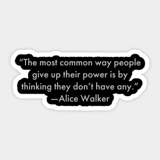 “The most common way people give up their power is by thinking they don’t have any.”  Alice Walker Sticker